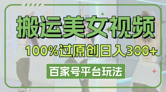 搬运美女视频100%过原创大揭秘,百家号平台玩法,轻松日入3张(可矩阵)_码库网赚