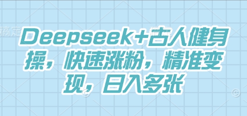 Deepseek+古人健身操，快速涨粉，精准变现，日入多张_码库网赚