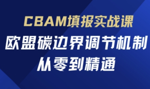 CBAM填报实战课，欧盟碳边界调节机制，从零到精通_码库网赚