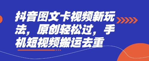抖音图文卡视频新玩法，原创轻松过，手机短视频搬运去重_码库网赚