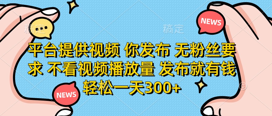 （14317期）平台提供视频 你发布 无粉丝要求 不看视频播放量 发布就有钱 轻松一天300+_码库网赚