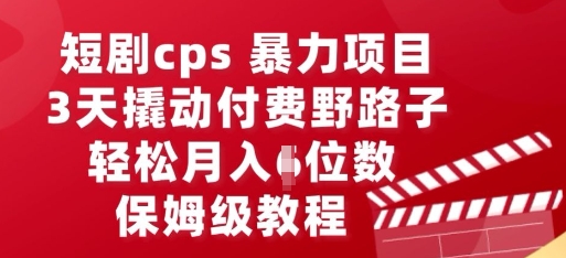 短剧cps暴力项目,3天撬动付费野路子,有人偷偷月入五位数,保姆级教程_码库网赚