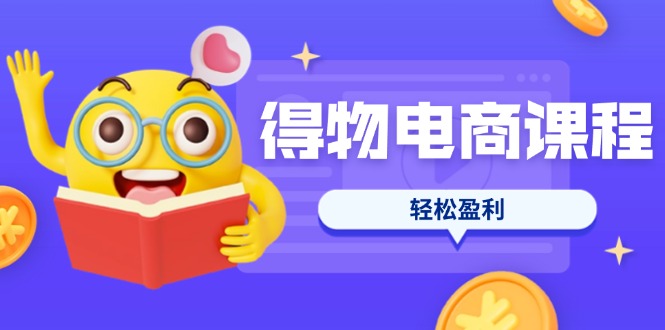 (14146期)得物电商课程合集,选品、优化、定价全攻略,7天SOP单品爆红,轻松盈利_码库网赚