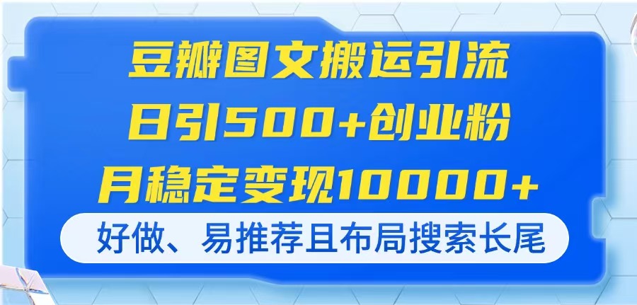 （14323期）豆瓣图文搬运引流，日引500+创业粉，月稳定变现10000+，好做、易推荐且..._码库网赚