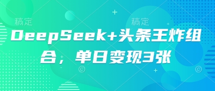 DeepSeek+头条王炸组合，单日变现3张_码库网赚