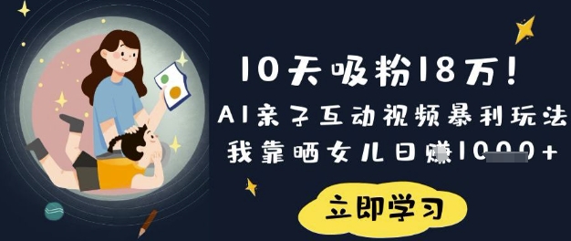 10天吸粉18W!AI亲子互动视频暴利玩法,我靠晒女儿日入数张_码库网赚