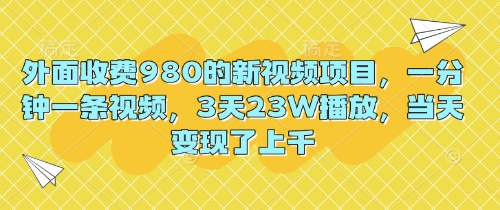 外面收费980的新视频项目,一分钟一条视频,3天23W播放,当天变现了上千_码库网赚
