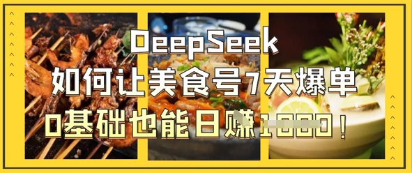 DeepSeek如何让美食号7天爆单,0基础也能日入1k_码库网赚