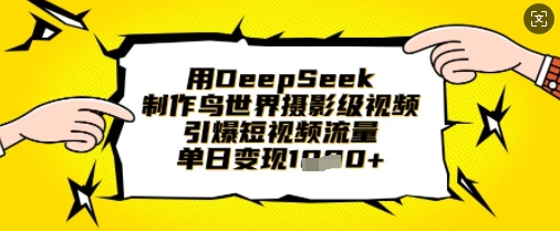 用DeepSeek制作鸟世界摄影级视频，引爆短视频流量，单日变现1k_码库网赚