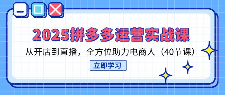 （14259期）2025拼多多运营实战课，从开店到直播，全方位助力电商人（40节课）_码库网赚