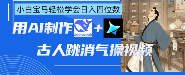 AI古人跳消气操视频制作，deepseek+即梦，小白宝马轻松学会日入四位数_码库网赚