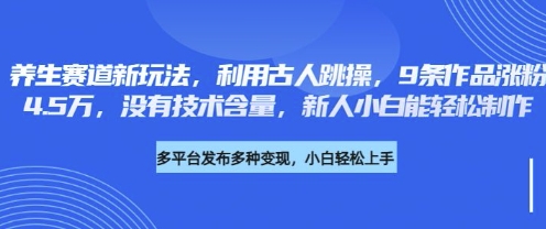 养生赛道新玩法，利用古人跳操，9条作品涨粉4.5W，没有技术含量，新人小白能轻松制作_码库网赚