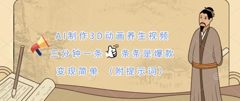 AI制作3D动画养生视频，三分钟一条，条条是爆款，变现简单(附提示词)_码库网赚