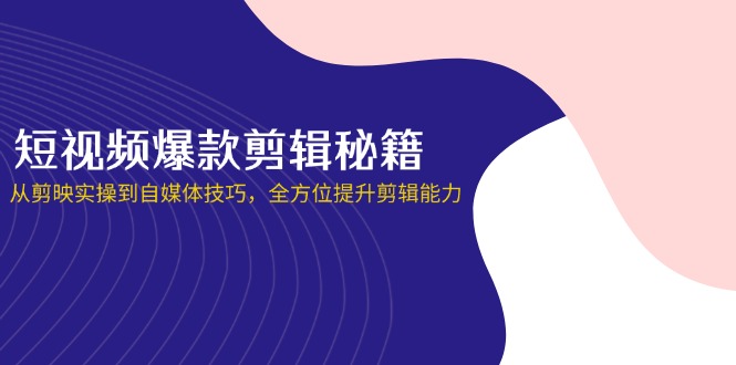 (14244期)短视频爆款剪辑秘籍,从剪映实操到自媒体技巧,全方位提升剪辑能力_码库网赚
