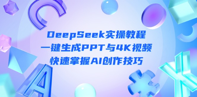 (14300期)DeepSeek入门实操教程:一键生成PPT与4K视频,快速掌握AI创作技巧_码库网赚