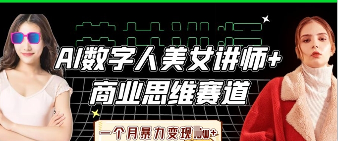 AI数字人美女讲师+商业思维赛道,一个月暴力变现过W+_码库网赚