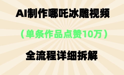 AI哪吒冰雕视频，单条视频点赞10W+，全流程详细拆解_码库网赚