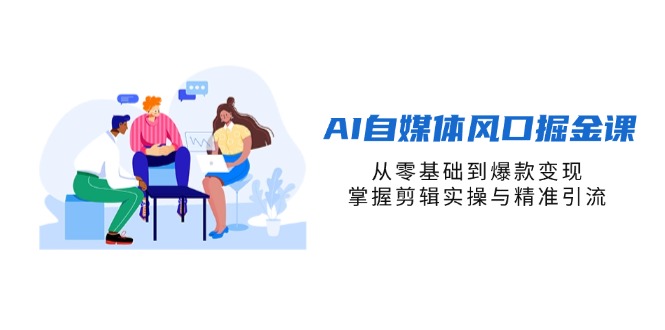 (14329期)AI自媒体风口掘金课,从零基础到爆款变现,掌握剪辑实操与精准引流_码库网赚