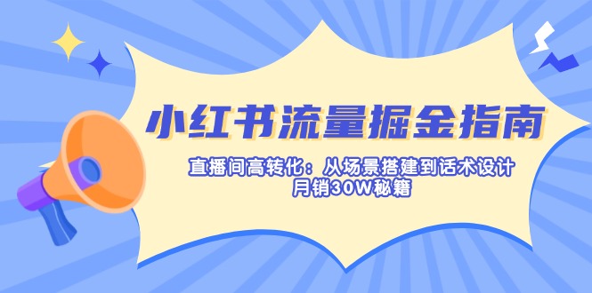 （14174期）小红书流量掘金指南：直播间高转化：从场景搭建到话术设计，月销30W秘籍_码库网赚