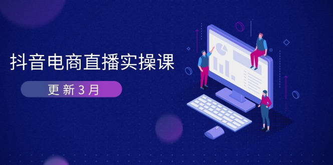 (14253期)抖音电商直播实操课-更新3月 深度剖析算法机制 快速提升直播GMV与带货变现_码库网赚