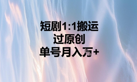 短剧1比1搬运过原创，单号月入W+_码库网赚