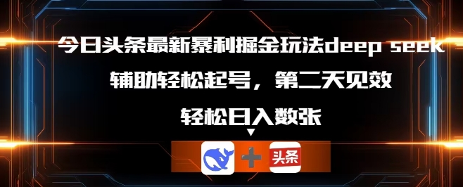 今日头条最新暴利掘金玩法deepseek，辅助轻松矩阵当天起号，第二天见收益，轻松日入数张_码库网赚