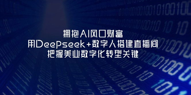 (14299期)拥抱AI风口财富:用Deepseek+数字人搭建直播间,把握美业数字化转型关键_码库网赚