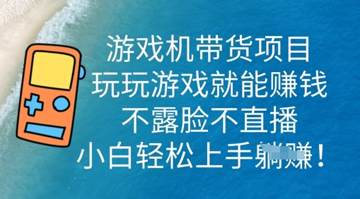 游戏机带货项目，玩玩游戏就能挣钱，不露脸不直播，小白轻松上手_码库网赚