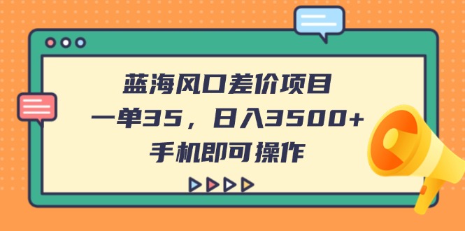 (14164期)蓝海风口差价项目,一单35,日入3500+,手机即可操作_码库网赚