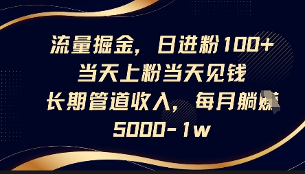 流量掘金，日进粉100+，当天上粉当天见钱，长期管道收入，每月躺挣5k_码库网赚