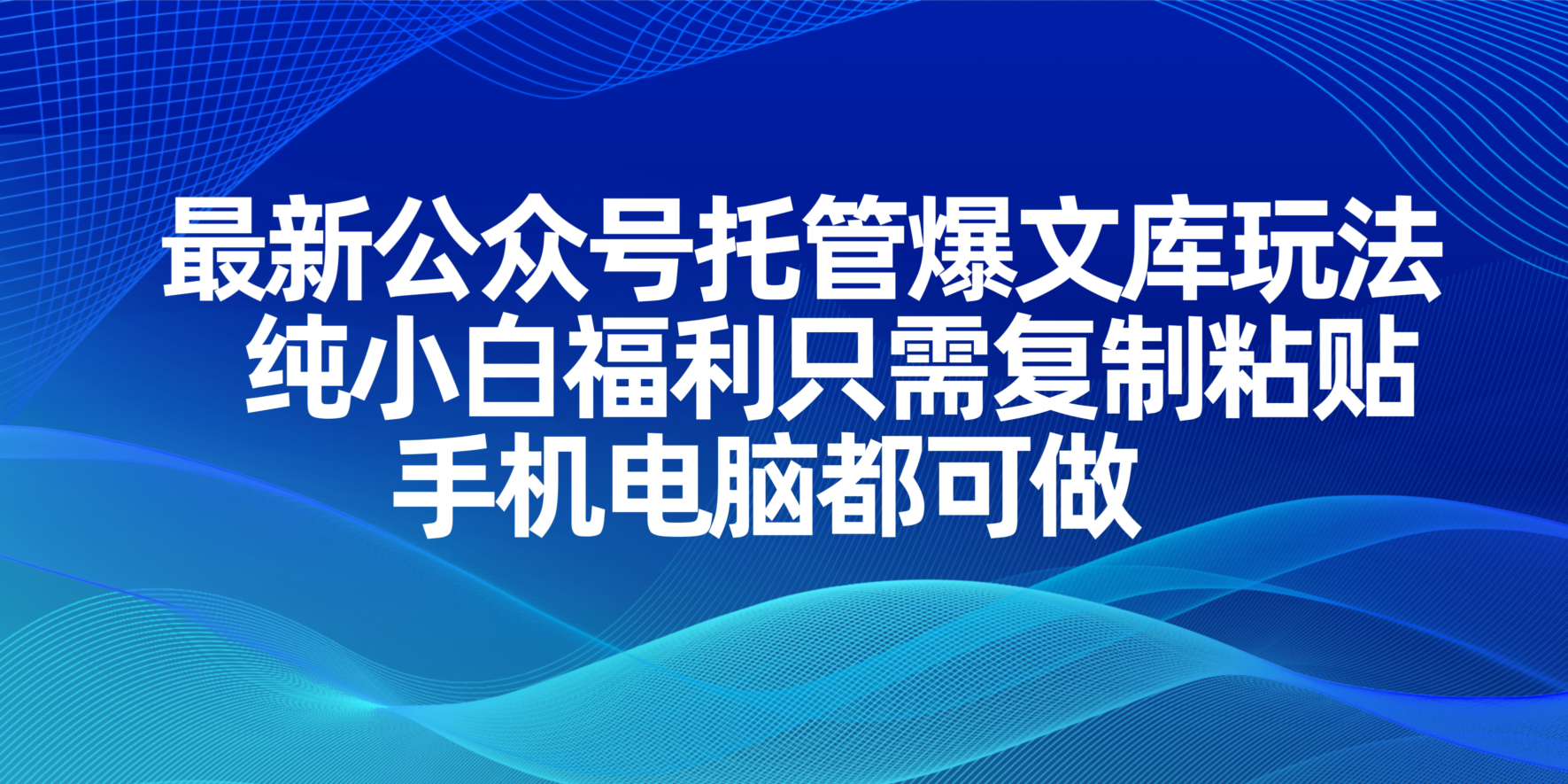（14235期）最新公众号托管爆文库玩法，纯小白福利只需复制粘贴，手机电脑都可做_码库网赚