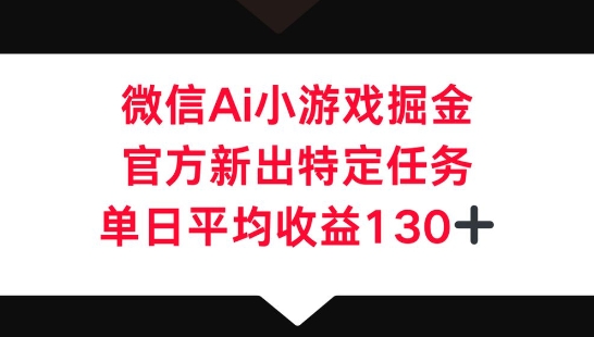 微信AI小游戏掘金,官方新出特定任务,单日平均收益130+_码库网赚