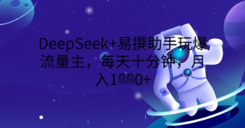 DeepSeek+易撰助手玩爆流量主，每天十分钟，月入1000+_码库网赚