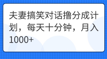 夫妻搞笑对话撸分成计划,每天十分钟,月入1000+_码库网赚