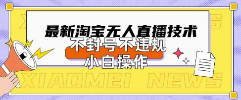 2025年淘宝无人直播带货10.0.全新技术，不违规，不封号，纯小白操作，日入数张【揭秘】_码库网赚