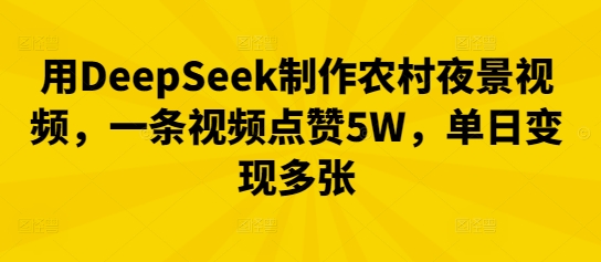 用DeepSeek制作农村夜景视频，一条视频点赞5W，单日变现多张_码库网赚