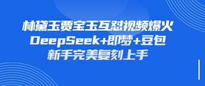 持续爆火的林黛玉贾宝玉互怼视频，比爽文还好看，利用DeepSeek+即梦+豆包就可以完美复刻_码库网赚