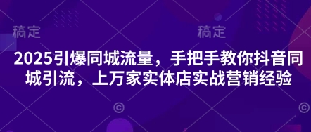 2025引爆同城流量,手把手教你抖音同城引流,上万家实体店实战营销经验_码库网赚