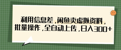 利用信息差，闲鱼卖虚拟资料，批量操作，全自动上传，日入3张_码库网赚