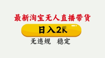 4月最新淘宝无人直播带货，日入数张，不违规不封号，独家技术，操作简单【揭秘】_码库网赚
