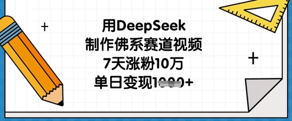 用DeepSeek制作佛系赛道视频，7天涨粉10万，单日变现1k_码库网赚