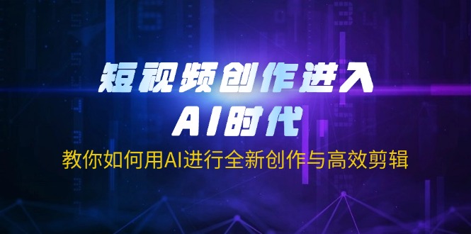 （14145期）短视频创作进入AI时代，教你如何用AI进行全新创作与高效剪辑_码库网赚