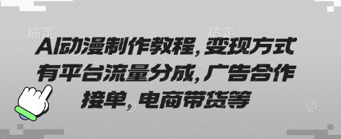AI动漫制作教程，变现方式有平台流量分成，广告合作接单，电商带货等_码库网赚