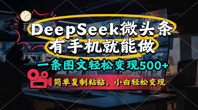 （14318期）一条图文轻松变现500+，DeeSeep微头条，有手机就能做，简单复制粘贴，..._码库网赚