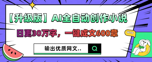 【升级版】AI全自动创作小说,日更30万字,一键成文600章_码库网赚
