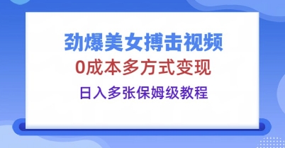 劲爆美女搏击视频，0成本多方式变现，日入多张保姆级教程_码库网赚