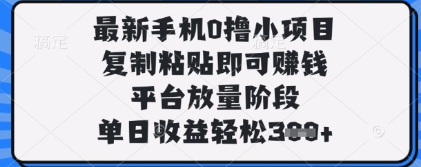 最新手机0撸小项目,复制粘贴即可挣钱,平台放量阶段,单日收益轻松3张+【揭秘】_码库网赚