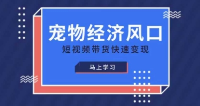 宠物赛道快速变现精品课，宠物经济风口，短视频带货快速变现_码库网赚
