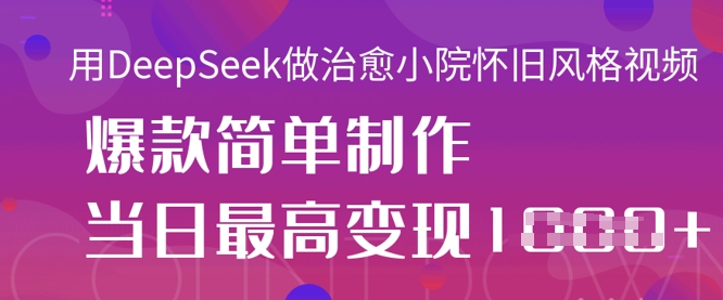 用DeepSeek做治愈小院怀旧风格视频,爆款轻松制作,当日最高变现1k_码库网赚