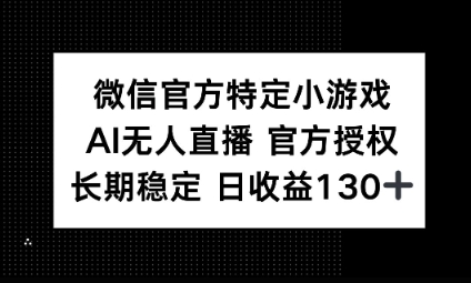 视频号特定小游戏任务,AI无人直播官方授权不封号,长期稳定 日收益100+_码库网赚